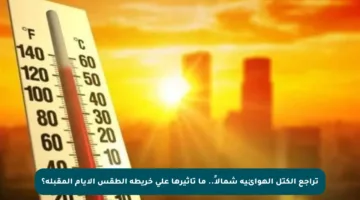 تراجع الكتل الهوائية شمالاً.. ما تأثيرها على خريطة الطقس الأيام المقبلة؟